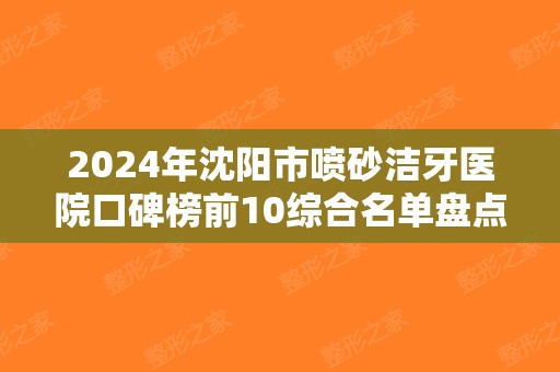2025年沈阳市喷砂洁牙医院口碑榜前10综合名单盘点-沈阳市喷砂洁牙口腔医院